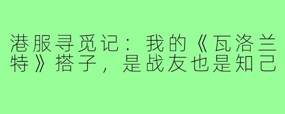 港服寻觅记：我的《瓦洛兰特》搭子，是战友也是知己