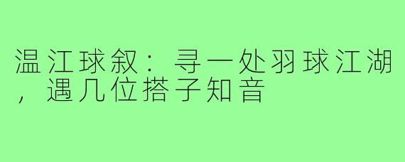 温江球叙：寻一处羽球江湖，遇几位搭子知音