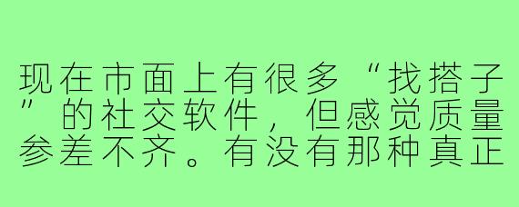 现在市面上有很多“找搭子”的社交软件,但感觉质量参差不齐。有没有那种真正靠谱、能高效匹配到同好,并且安全有保障的“找搭子”软件或平台推荐?它的核心优势应该是什么?