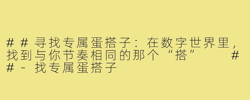 ##寻找专属蛋搭子:在数字世界里,找到与你节奏相同的那个“搭”
##-找专属蛋搭子