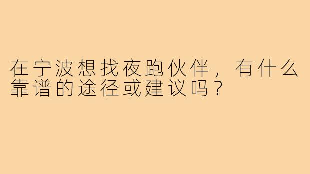 在宁波想找夜跑伙伴，有什么靠谱的途径或建议吗？