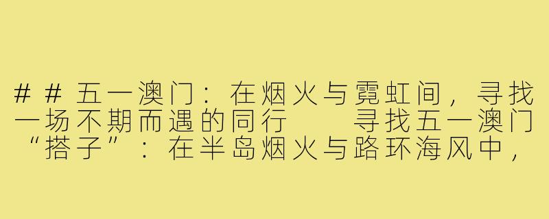 ##五一澳门：在烟火与霓虹间，寻找一场不期而遇的同行

寻找五一澳门“搭子”：在半岛烟火与路环海风中，拼凑一场不期而遇-五一澳门旅游搭子