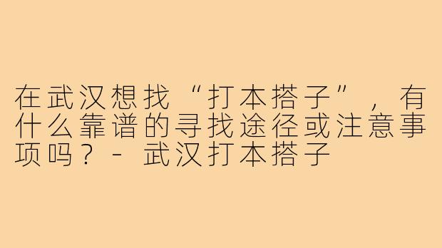 在武汉想找“打本搭子”，有什么靠谱的寻找途径或注意事项吗？-武汉打本搭子