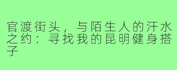 官渡街头，与陌生人的汗水之约：寻找我的昆明健身搭子