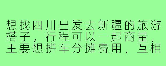 想找四川出发去新疆的旅游搭子,行程可以一起商量,主要想拼车分摊费用,互相拍照,最好能吃辣,路上可以分享川味零食,有没有同路的朋友?