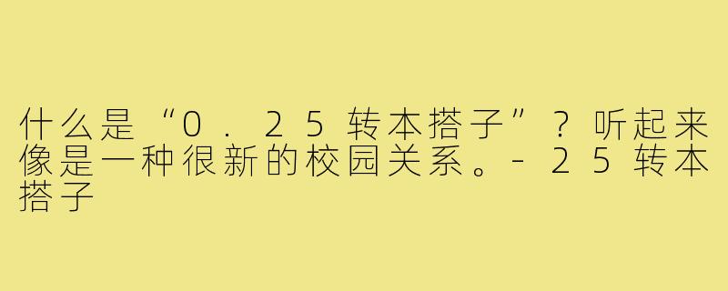什么是“0.25转本搭子”?听起来像是一种很新的校园关系。-25转本搭子