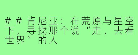 ##肯尼亚：在荒原与星空下，寻找那个说“走，去看世界”的人