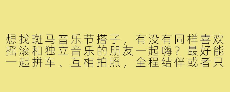 想找斑马音乐节搭子,有没有同样喜欢摇滚和独立音乐的朋友一起嗨?最好能一起拼车、互相拍照,全程结伴或者只同行某天都可以,求捡!-斑马音乐节找搭子