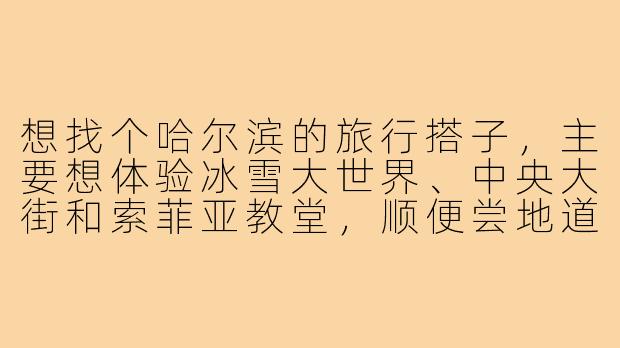 想找个哈尔滨的旅行搭子,主要想体验冰雪大世界、中央大街和索菲亚教堂,顺便尝地道的锅包肉和铁锅炖,时间大概在12月底,有没有同样计划的小伙伴?-出去玩搭子哈尔滨