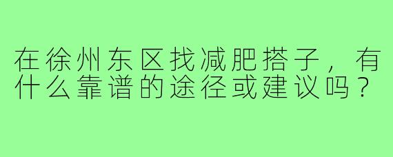 在徐州东区找减肥搭子,有什么靠谱的途径或建议吗?