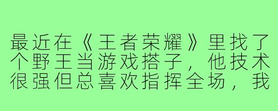 最近在《王者荣耀》里找了个野王当游戏搭子,他技术很强但总喜欢指挥全场,我该怎样配合他才能快速上分,同时又不显得自己太“躺”?