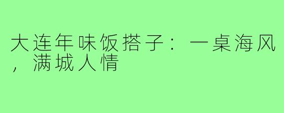 大连年味饭搭子:一桌海风,满城人情