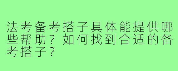 法考备考搭子具体能提供哪些帮助？如何找到合适的备考搭子？