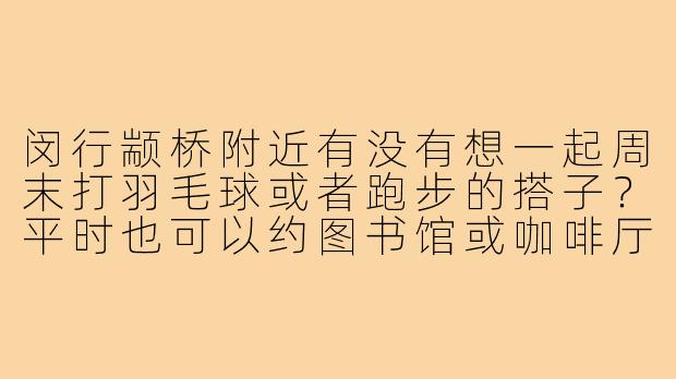 闵行颛桥附近有没有想一起周末打羽毛球或者跑步的搭子?平时也可以约图书馆或咖啡厅一起学习办公,有兴趣的来组个队!