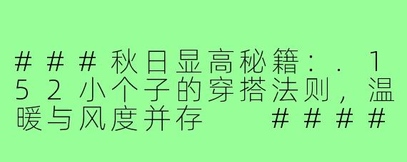 ###秋日显高秘籍：.152小个子的穿搭法则，温暖与风度并存

####