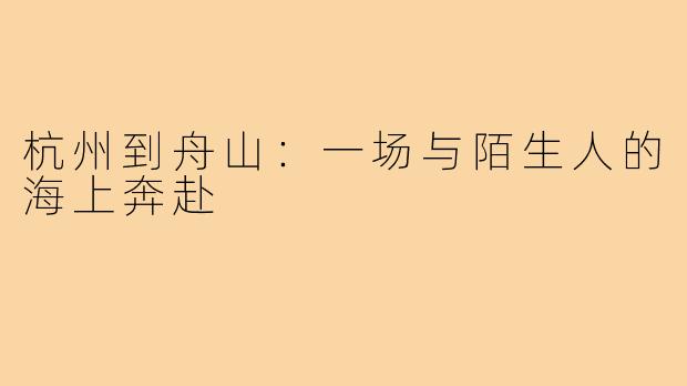 杭州到舟山：一场与陌生人的海上奔赴