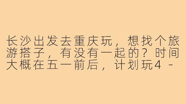 长沙出发去重庆玩,想找个旅游搭子,有没有一起的?时间大概在五一前后,计划玩4-5天。主要想逛洪崖洞、吃火锅、坐长江索道,顺便拍拍山城夜景。希望找个合得来、不矫情的搭子,男女不限,费用AA,行程可以一起商量。有意的朋友私聊呀!