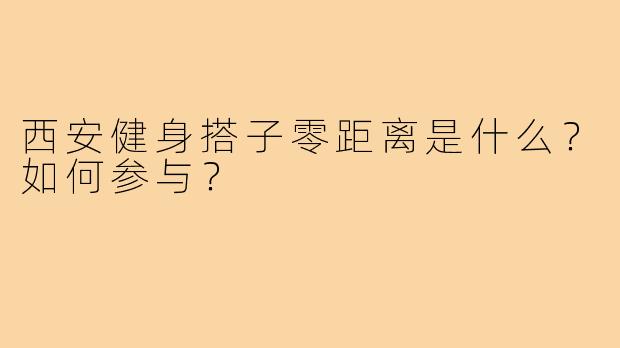西安健身搭子零距离是什么?如何参与?