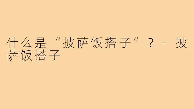 什么是“披萨饭搭子”？-披萨饭搭子