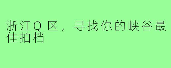 浙江Q区，寻找你的峡谷最佳拍档