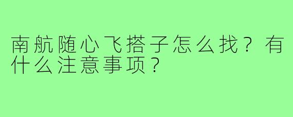 南航随心飞搭子怎么找？有什么注意事项？