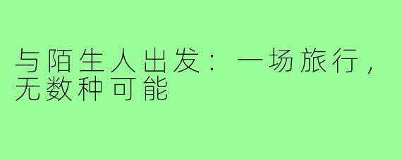 与陌生人出发:一场旅行,无数种可能