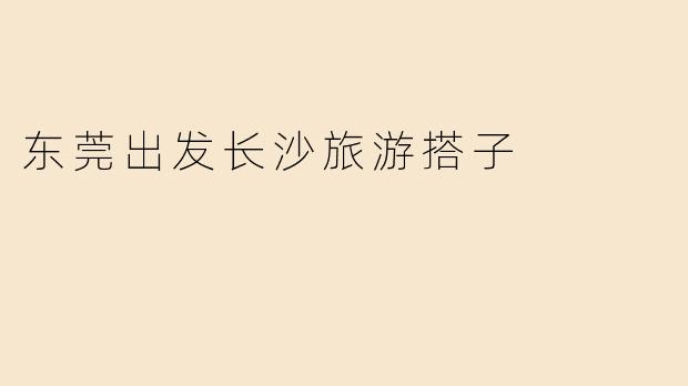 东莞出发长沙旅游搭子