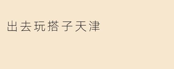 出去玩搭子天津