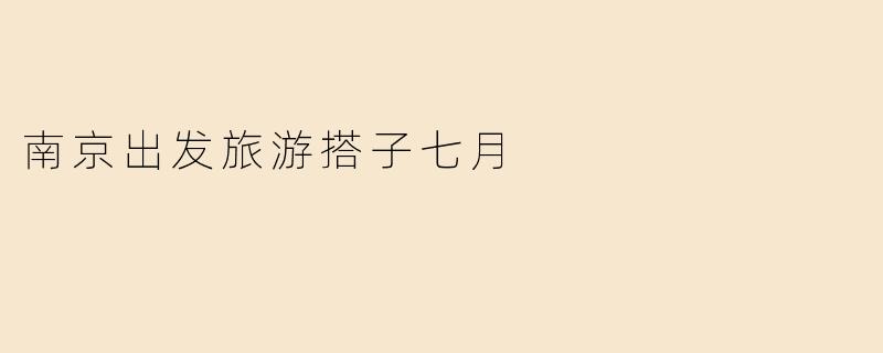南京出发旅游搭子七月