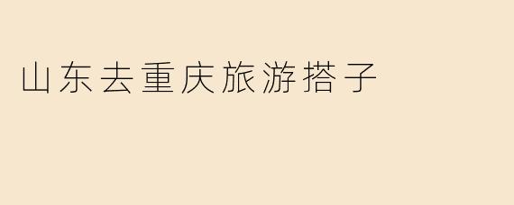 山东去重庆旅游搭子