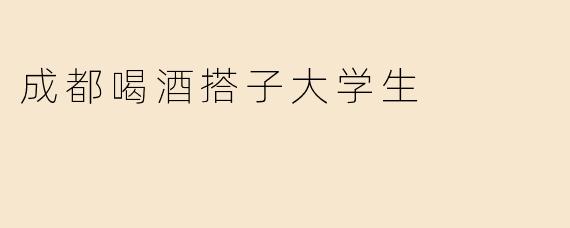 成都喝酒搭子大学生