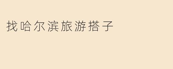 找哈尔滨旅游搭子