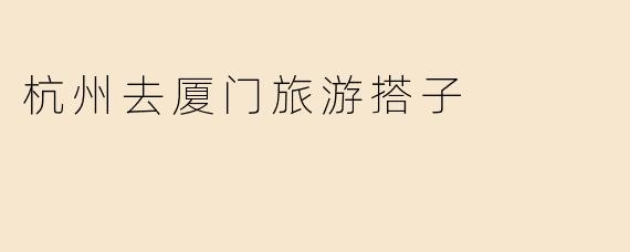 杭州去厦门旅游搭子