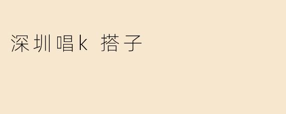 深圳唱k搭子