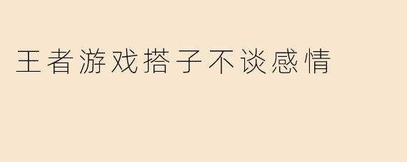 王者游戏搭子不谈感情