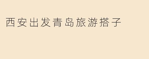 西安出发青岛旅游搭子