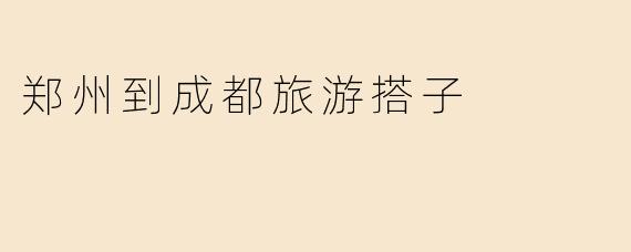 郑州到成都旅游搭子
