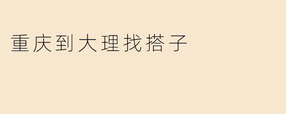 重庆到大理找搭子