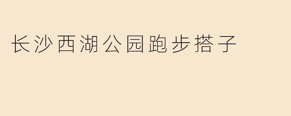 长沙西湖公园跑步搭子