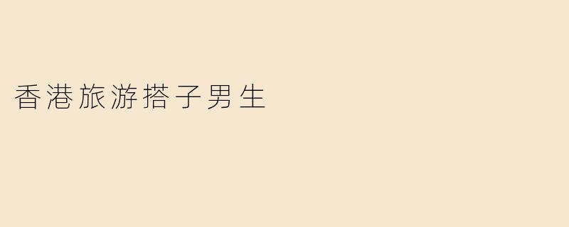 香港旅游搭子男生