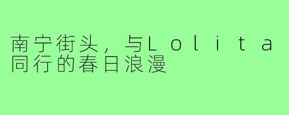 南宁街头,与Lolita同行的春日浪漫