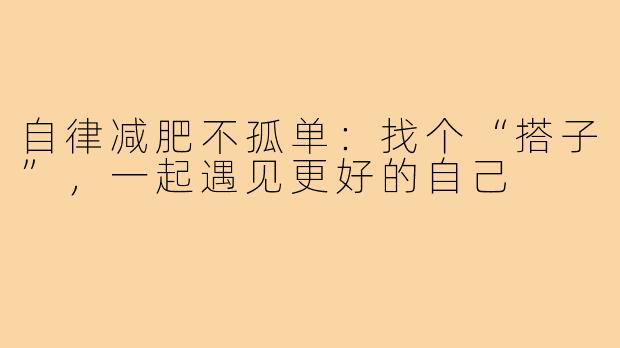 自律减肥不孤单：找个“搭子”，一起遇见更好的自己