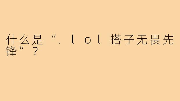 什么是“.lol搭子无畏先锋”?