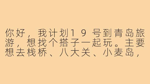 你好，我计划19号到青岛旅游，想找个搭子一起玩。主要想去栈桥、八大关、小麦岛，晚上还想尝尝海鲜大排档。时间大概2-3天，预算中等，不穷游也不奢侈。希望找个性格随和、不挑剔的搭子，男女不限，主要是一起逛吃、拍照、分摊住宿交通费。请问你这边具体情况和期待是怎样的？