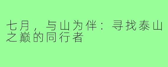 七月，与山为伴：寻找泰山之巅的同行者