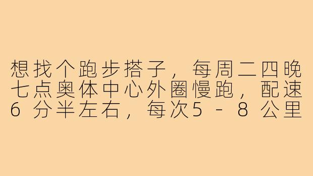 想找个跑步搭子，每周二四晚七点奥体中心外圈慢跑，配速6分半左右，每次5-8公里。有差不多时间地点的小伙伴吗？可以互相督促，跑完还能一起拉伸聊聊天～