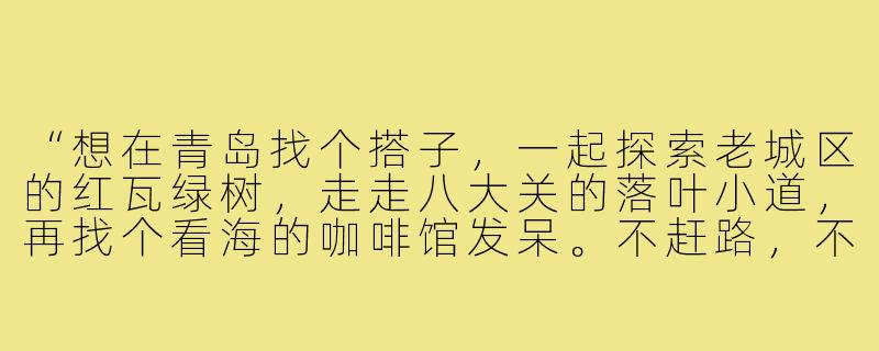 “想在青岛找个搭子，一起探索老城区的红瓦绿树，走走八大关的落叶小道，再找个看海的咖啡馆发呆。不赶路，不打卡，就慢慢感受这座城市的气息。有人一起吗？”-找一个青岛搭子