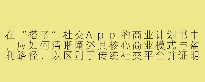 在“搭子”社交App的商业计划书中,应如何清晰阐述其核心商业模式与盈利路径,以区别于传统社交平台并证明其可持续性?-搭子app商业计划书