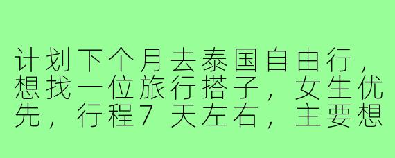 计划下个月去泰国自由行,想找一位旅行搭子,女生优先,行程7天左右,主要想去曼谷、清迈,偏好文化探索和美食体验,不穷游也不奢侈,希望性格随和好相处。有没有时间合适、兴趣相近的朋友一起?可以私聊具体行程!