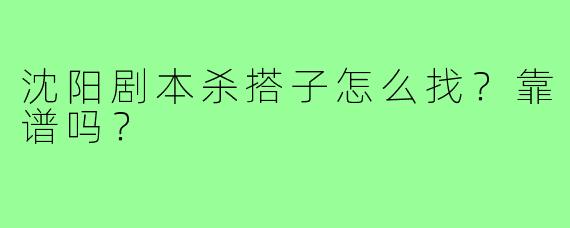 沈阳剧本杀搭子怎么找?靠谱吗?